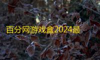 百分网游戏盒2024最新版